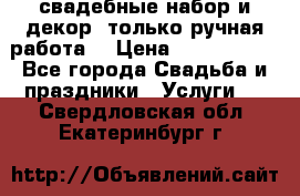 свадебные набор и декор (только ручная работа) › Цена ­ 3000-4000 - Все города Свадьба и праздники » Услуги   . Свердловская обл.,Екатеринбург г.